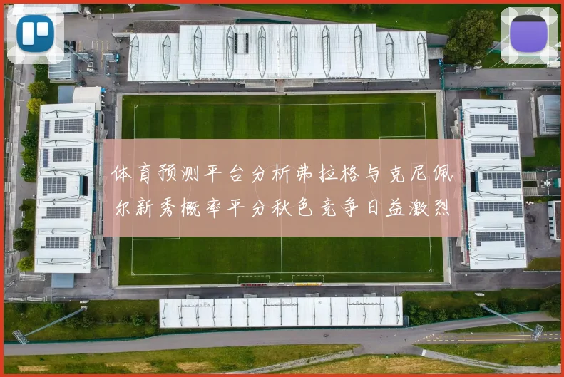 体育预测平台分析弗拉格与克尼佩尔新秀概率平分秋色竞争日益激烈