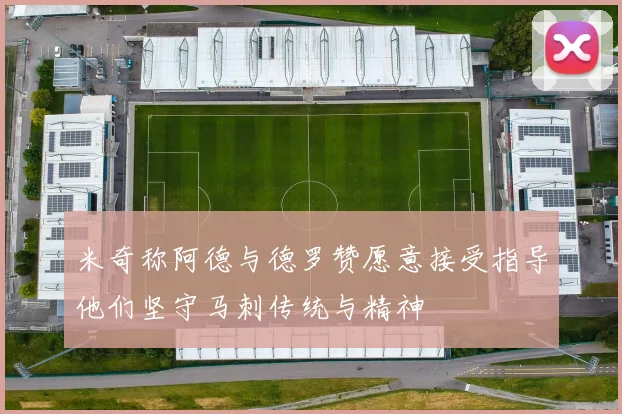 米奇称阿德与德罗赞愿意接受指导他们坚守马刺传统与精神