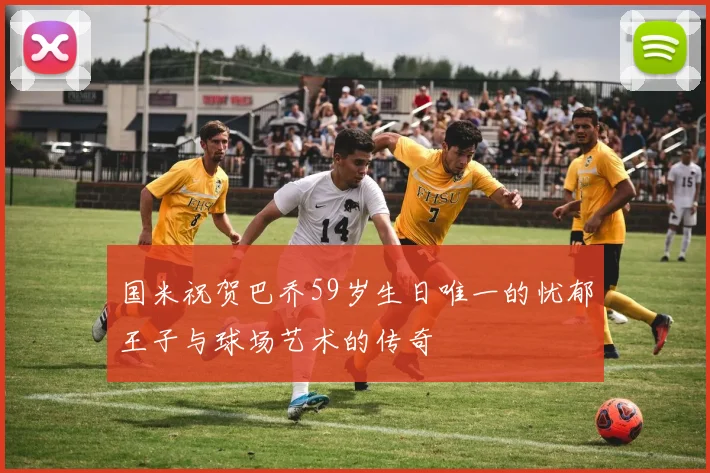 国米祝贺巴乔59岁生日唯一的忧郁王子与球场艺术的传奇