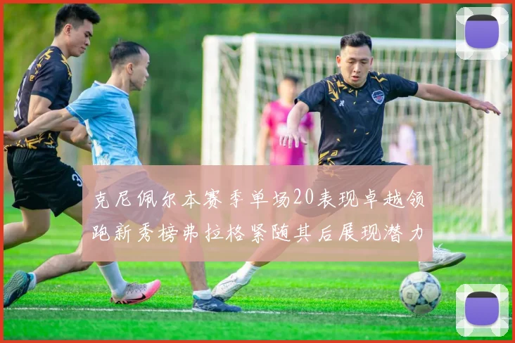 克尼佩尔本赛季单场20表现卓越领跑新秀榜弗拉格紧随其后展现潜力